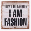 Wood sign - I don't do fashion, I am fashion - 35x35cm