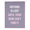 Sign - Nothing is lost until your mom can't find it - 26x35cm